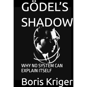 Kriger, Boris GÖDEL’S SHADOW: WHY NO SYSTEM CAN EXPLAIN ITSELF (SCIENCE AND COSMOS) Kriger, Boris GÖDEL’S SHADOW: WHY NO SYSTEM CAN EXPLAIN ITSELF (SCIENCE AND COSMOS)