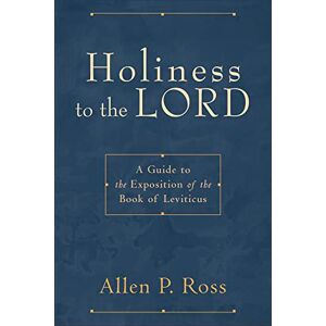 Ross, Allen P Holiness to the Lord: A Guide to the Exposition of the Book of Leviticus Ross, Allen P Holiness to the Lord: A Guide to the Exposition of the Book of Leviticus