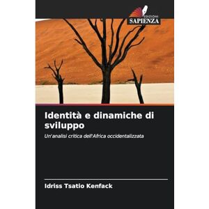 Tsatio Kenfack, Idriss Identità e dinamiche di sviluppo: Un'analisi critica dell'Africa occidentalizzata Tsatio Kenfack, Idriss Identità e dinamiche di sviluppo: Un'analisi critica dell'Africa occidentalizzata