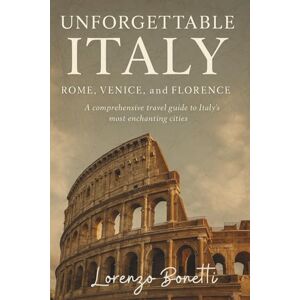 Bonetti, Lorenzo Unforgettable Italy: Rome, Venice, and Florence: A Comprehensive Travel Guide to Italy's Most Enchanting Cities (The UNFORGETTABLE travel guide series) Bonetti, Lorenzo Unforgettable Italy: Rome, Venice, and Florence: A Comprehensive Travel Guide to Italy's Most Enchanting Cities (The UNFORGETTABLE travel guide series)