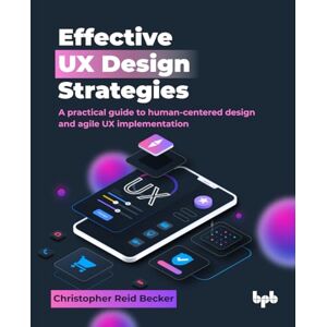 Becker Effective UX Design Strategies: A practical guide to human-centered design and agile UX implementation (English Edition) Becker Effective UX Design Strategies: A practical guide to human-centered design and agile UX implementation (English Edition)