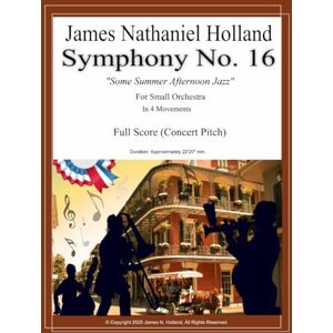Holland, James Nathaniel Symphony No. 16: Some Summer Afternoon Jazz for Small Orchestra, Full Score (Symphonies for Orchestra of James Nathaniel Holland) Holland, James Nathaniel Symphony No. 16: Some Summer Afternoon Jazz for Small Orchestra, Full Score (Symphonies for Orchestra of James Nathaniel Holland)