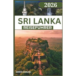 Krause, Warin SRI LANKA REISEFÜHRER 2026: Eine Reise durch Küstenwunder, antike Königreiche und naturreiche Routen – geschaffen für neugierige Entdecker Krause, Warin SRI LANKA REISEFÜHRER 2026: Eine Reise durch Küstenwunder, antike Königreiche und naturreiche Routen – geschaffen für neugierige Entdecker