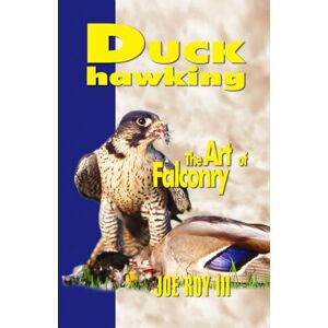 Roy III, Joe Duck Hawking: and the art of falconry Roy III, Joe Duck Hawking: and the art of falconry