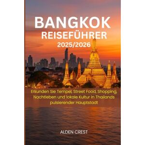CREST, ALDEN BANGKOK REISEFÜHRER 2025/2026: Erkunden Sie Tempel, Street Food, Shopping, Nachtleben und lokale Kultur in Thailands pulsierender Hauptstadt CREST, ALDEN BANGKOK REISEFÜHRER 2025/2026: Erkunden Sie Tempel, Street Food, Shopping, Nachtleben und lokale Kultur in Thailands pulsierender Hauptstadt