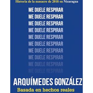 González, Arquímedes Me duele respirar: Historia de la masacre de 2018 en Nicaragua González, Arquímedes Me duele respirar: Historia de la masacre de 2018 en Nicaragua