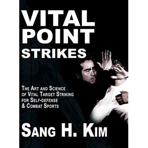 Kim, Sang H Vital Point Strikes: The Art & Science of Striking Vital Targets for Self-Defense and Combat Sports Kim, Sang H Vital Point Strikes: The Art & Science of Striking Vital Targets for Self-Defense and Combat Sports