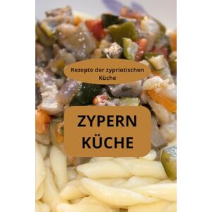 AHOLOUKPE, Herve ZYPERN KÜCHE: Rezepte der zypriotischen Küche Gastronomie Zyperns Zypriotische Spezialitäten AHOLOUKPE, Herve ZYPERN KÜCHE: Rezepte der zypriotischen Küche Gastronomie Zyperns Zypriotische Spezialitäten