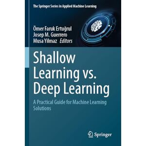 Shallow Learning vs. Deep Learning: A Practical Guide for Machine Learning Solutions (The Springer Series in Applied Machine Learning) Shallow Learning vs. Deep Learning: A Practical Guide for Machine Learning Solutions (The Springer Series in Applied Machine Learning)