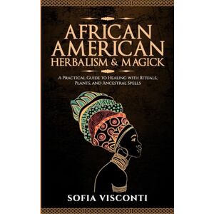 Visconti, Sofia African American Herbalism & Magick: A Practical Guide to Healing with Rituals, Plants and Ancestral Spells Visconti, Sofia African American Herbalism & Magick: A Practical Guide to Healing with Rituals, Plants and Ancestral Spells