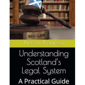 Thompson, Theresa Understanding Scotland’s Legal System: A Practical Guide Thompson, Theresa Understanding Scotland’s Legal System: A Practical Guide
