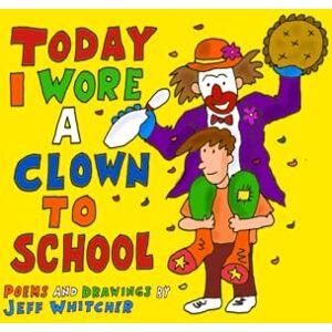 Whitcher, Jeff Today I Wore A Clown To School: Poems and Drawings by Jeff Whitcher Whitcher, Jeff Today I Wore A Clown To School: Poems and Drawings by Jeff Whitcher