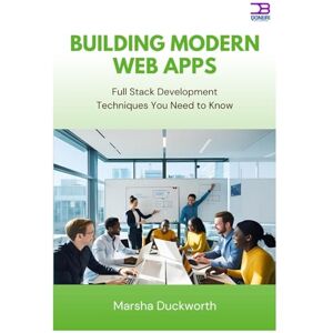 Duckworth, Marsha Building Modern Web Apps: Full Stack Development Techniques You Need to Know Duckworth, Marsha Building Modern Web Apps: Full Stack Development Techniques You Need to Know