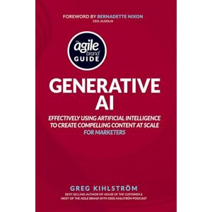 Kihlstrom, Greg The Agile Brand Guide: Generative AI: Effectively using artificial intelligence to create compelling content at scale Kihlstrom, Greg The Agile Brand Guide: Generative AI: Effectively using artificial intelligence to create compelling content at scale