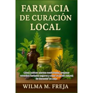 FREJA, MRS WILMA M. FARMACIA DE CURACIÓN LOCAL: Cómo cultivar plantas medicinales, preparar remedios herbales seguros y crear un jardín natural de bienestar en casa FREJA, MRS WILMA M. FARMACIA DE CURACIÓN LOCAL: Cómo cultivar plantas medicinales, preparar remedios herbales seguros y crear un jardín natural de bienestar en casa