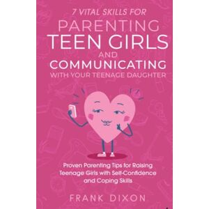 Dixon, Frank 7 Vital Skills for Parenting Teen Girls and Communicating with Your Teenage Daughter: Proven Parenting Tips for Raising Teenage Girls with ... Skills That Every Parent Needs To Learn) Dixon, Frank 7 Vital Skills for Parenting Teen Girls and Communicating with Your Teenage Daughter: Proven Parenting Tips for Raising Teenage Girls with ... Skills That Every Parent Needs To Learn)
