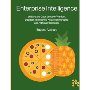 Asahara, Eugene Enterprise Intelligence: Bridging the Gaps between Wisdom, Business Intelligence, Knowledge Graphs, and Artificial Intelligence Asahara, Eugene Enterprise Intelligence: Bridging the Gaps between Wisdom, Business Intelligence, Knowledge Graphs, and Artificial Intelligence