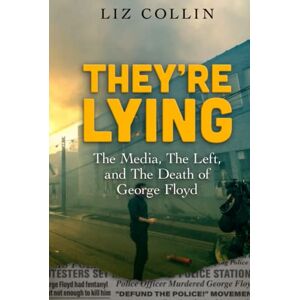Collin, Liz They're Lying: The Media, The Left, and The Death of George Floyd Collin, Liz They're Lying: The Media, The Left, and The Death of George Floyd