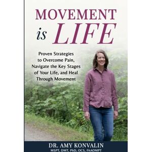 Konvalin, Dr. Amy Movement Is Life: Proven Strategies to Overcome Pain, Navigate the Key Stages of Your Life, and Heal Through Movement Konvalin, Dr. Amy Movement Is Life: Proven Strategies to Overcome Pain, Navigate the Key Stages of Your Life, and Heal Through Movement