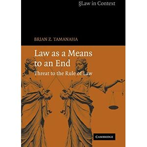 Tamanaha, Brian Z. Law as a Means to an End: Threat to the Rule of Law (Law in Context) Tamanaha, Brian Z. Law as a Means to an End: Threat to the Rule of Law (Law in Context)