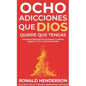 Henderson, Ronald Ocho Adicciones que Dios Quiere que Tengas: Hábitos Espirituales para Superar el Estrés, Crecer en la Fe y Vivir Transformado Henderson, Ronald Ocho Adicciones que Dios Quiere que Tengas: Hábitos Espirituales para Superar el Estrés, Crecer en la Fe y Vivir Transformado