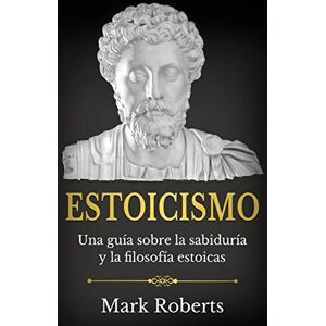 Roberts Estoicismo: Una guía sobre la sabiduría y la filosofía estoicas Roberts Estoicismo: Una guía sobre la sabiduría y la filosofía estoicas