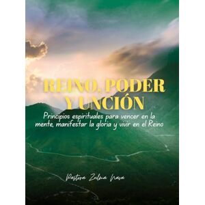 Nava, Zulma REINO, PODER Y UNCIÓN: Principios espirituales para vencer en la mente, manifestar la gloria y vivir en el Reino Nava, Zulma REINO, PODER Y UNCIÓN: Principios espirituales para vencer en la mente, manifestar la gloria y vivir en el Reino