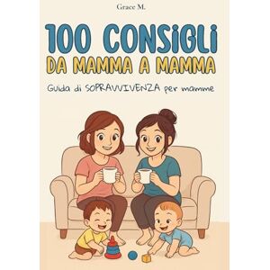 M., Grace 100 Consigli da Mamma a Mamma: Guida di sopravvivenza per mamme M., Grace 100 Consigli da Mamma a Mamma: Guida di sopravvivenza per mamme