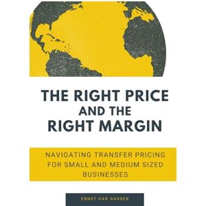 van Gassen, Ernst The Right Price and the Right Margin: Navigating transfer pricing for small and medium sized businesses van Gassen, Ernst The Right Price and the Right Margin: Navigating transfer pricing for small and medium sized businesses