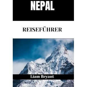Bryant, Liam NEPAL REISEFÜHRER: Entdecken Sie Nepals Sehenswürdigkeiten, Unterkünfte und Aktivitäten.Praktische Tipps und lokale Einblicke Bryant, Liam NEPAL REISEFÜHRER: Entdecken Sie Nepals Sehenswürdigkeiten, Unterkünfte und Aktivitäten.Praktische Tipps und lokale Einblicke