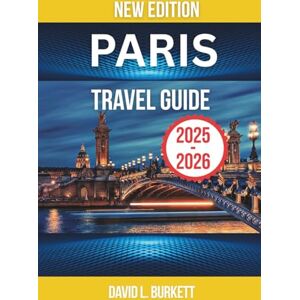BURKETT, DAVID L. Paris Travel Guide 2025-2026: The Complete Guide to Exploring the City’s Timeless Charm, Hidden Corners, and Fresh Discoveries BURKETT, DAVID L. Paris Travel Guide 2025-2026: The Complete Guide to Exploring the City’s Timeless Charm, Hidden Corners, and Fresh Discoveries