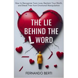 Berti, Fernando The Lie Behind the L Word: How to Recognize Toxic Love, Reclaim Your Worth, and Break Free from Emotional Manipulation Berti, Fernando The Lie Behind the L Word: How to Recognize Toxic Love, Reclaim Your Worth, and Break Free from Emotional Manipulation