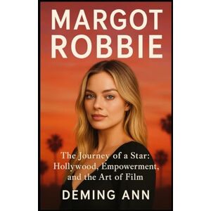 ANN, DEMING MARGOT ROBBIE: The Journey of a Star: Hollywood, Empowerment, and the Art of Film ANN, DEMING MARGOT ROBBIE: The Journey of a Star: Hollywood, Empowerment, and the Art of Film