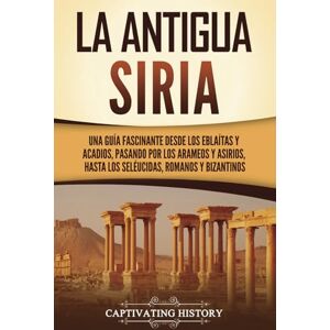 History, Captivating La antigua Siria: Una guía fascinante desde los eblaítas y acadios, pasando por los arameos y asirios, hasta los seléucidas, romanos y bizantinos (Civilizaciones olvidadas) History, Captivating La antigua Siria: Una guía fascinante desde los eblaítas y acadios, pasando por los arameos y asirios, hasta los seléucidas, romanos y bizantinos (Civilizaciones olvidadas)