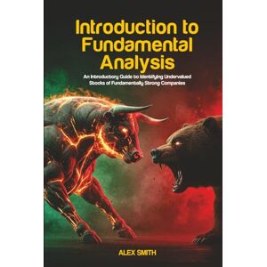 Smith, Alex Introduction to Fundamental Analysis: An Introductory Guide to Identifying Undervalued Stocks of Fundamentally Strong Companies Smith, Alex Introduction to Fundamental Analysis: An Introductory Guide to Identifying Undervalued Stocks of Fundamentally Strong Companies