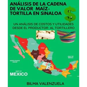 VALENZUELA, BILMA ANÁLISIS DE LA CADENA DE VALOR MAÍZ-TORTILLA EN SINALOA: UN ANÁLISIS DE COSTOS Y UTILIDADES DESDE EL PRODUCTOR AL TORTILLERO VALENZUELA, BILMA ANÁLISIS DE LA CADENA DE VALOR MAÍZ-TORTILLA EN SINALOA: UN ANÁLISIS DE COSTOS Y UTILIDADES DESDE EL PRODUCTOR AL TORTILLERO