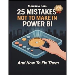 Faini, Maurizio 25 Mistakes Not to Make in Power BI And How to Fix Them: Master Power BI Best Practices to Create Reports that Perform and Impress Faini, Maurizio 25 Mistakes Not to Make in Power BI And How to Fix Them: Master Power BI Best Practices to Create Reports that Perform and Impress