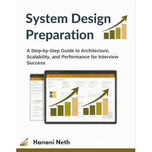 Neth, Hanani System Design Preparation: A Step-by-Step Guide to Architecture, Scalability, and Performance for Interview Success Neth, Hanani System Design Preparation: A Step-by-Step Guide to Architecture, Scalability, and Performance for Interview Success