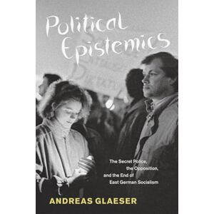 Glaeser, Andreas Political Epistemics: The Secret Police, the Opposition, and the End of East German Socialism (Chicago Studies in Practices of Meaning) Glaeser, Andreas Political Epistemics: The Secret Police, the Opposition, and the End of East German Socialism (Chicago Studies in Practices of Meaning)