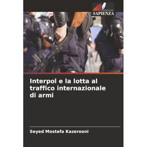 Kazerooni, Seyed Mostafa Interpol e la lotta al traffico internazionale di armi Kazerooni, Seyed Mostafa Interpol e la lotta al traffico internazionale di armi