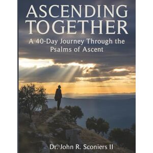 Sconiers II, Dr John Raymond Ascending Together: A 40-Day Journey Through the Psalms of Ascent Sconiers II, Dr John Raymond Ascending Together: A 40-Day Journey Through the Psalms of Ascent