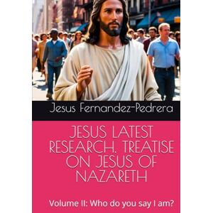 Fernandez-Pedrera, Jesus JESUS LATEST RESEARCH. TREATISE ON JESUS OF NAZARETH: Volume II: Who do you say I am? (Catena Aurea) Fernandez-Pedrera, Jesus JESUS LATEST RESEARCH. TREATISE ON JESUS OF NAZARETH: Volume II: Who do you say I am? (Catena Aurea)