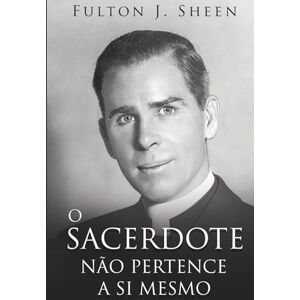 Sheen, Fulton J. O SACERDOTE NÃO É SEU: Tornando-se Pai, Deus Te Chamou para Ser. Sheen, Fulton J. O SACERDOTE NÃO É SEU: Tornando-se Pai, Deus Te Chamou para Ser.