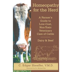 Sheaffer, C. Edgar Homeopathy for the Herd: A Farmer's Guide to Low-Cost, Non-Toxic Veterinary Care of Cattle: A Farmer's Guide to Low-Cost, Non-Toxic Veterinary Cattlec Care Sheaffer, C. Edgar Homeopathy for the Herd: A Farmer's Guide to Low-Cost, Non-Toxic Veterinary Care of Cattle: A Farmer's Guide to Low-Cost, Non-Toxic Veterinary Cattlec Care