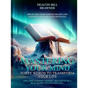 Brawner, Deacon Bill MASTERING YOUR MIND : Forty Words To Transform Your Life The Life Mastery Series: Roadmap To A Balanced, Fulfilling Life. Brawner, Deacon Bill MASTERING YOUR MIND : Forty Words To Transform Your Life The Life Mastery Series: Roadmap To A Balanced, Fulfilling Life.