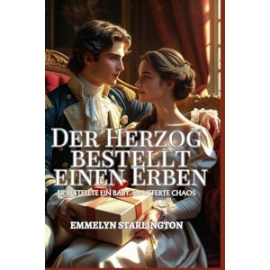 Starlington, Emmelyn Der Herzog bestellt einen Erben: Eine pikante Regency-Komödie mit Zaubertränken, Leidenschaft und einem äußerst unglücklichen Ehemann (Allgemeine Geschäftsbedingungen einer Regency-Ehe) Starlington, Emmelyn Der Herzog bestellt einen Erben: Eine pikante Regency-Komödie mit Zaubertränken, Leidenschaft und einem äußerst unglücklichen Ehemann (Allgemeine Geschäftsbedingungen einer Regency-Ehe)