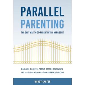 Carter, Wendy Parallel Parenting The Only Way to Co-parent with a Narcissist: Managing a Counter Parent, Setting Boundaries, and Protecting Your Child From Parental Alienation Carter, Wendy Parallel Parenting The Only Way to Co-parent with a Narcissist: Managing a Counter Parent, Setting Boundaries, and Protecting Your Child From Parental Alienation