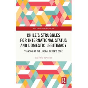 Bywaters, Cristóbal Chile’s Struggles for International Status and Domestic Legitimacy: Standing at the Liberal Order’s Edge (New International Relations) Bywaters, Cristóbal Chile’s Struggles for International Status and Domestic Legitimacy: Standing at the Liberal Order’s Edge (New International Relations)