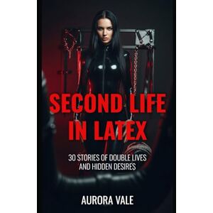 Vale, Aurora Second Life in Latex: 30 Stories of Double Lives and Hidden Desires (Latex Stories by Aurora Vale) Vale, Aurora Second Life in Latex: 30 Stories of Double Lives and Hidden Desires (Latex Stories by Aurora Vale)