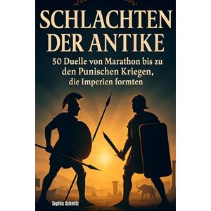 Schmitz, Sophia Schlachten der Antike: 50 Duelle von Marathon bis zu den Punischen Kriegen, die Imperien formten Schmitz, Sophia Schlachten der Antike: 50 Duelle von Marathon bis zu den Punischen Kriegen, die Imperien formten